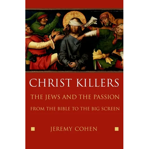 Christ Killers: The Jews and the Passion from the Bible to the Big Screen