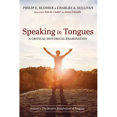 Speaking in Tongues: A Critical Historical Examination: Volume 1: The Modern Redefinition of Tongues