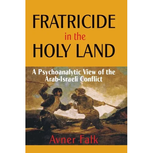 Fratricide in the Holy Land: A Psychoanalytic View of the Arab-Israeli Conflict