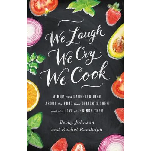 The We Laugh, We Cry, We Cook: A Mom and Daughter Dish about the Food That Delights Them and the Love That Binds Them
