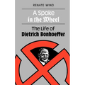 A Spoke in the Wheel: The Life of Dietrich Bonhoeffer