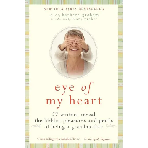 Eye of My Heart: 27 Writers Reveal the Hidden Pleasures and Perils of Being a Grandmother
