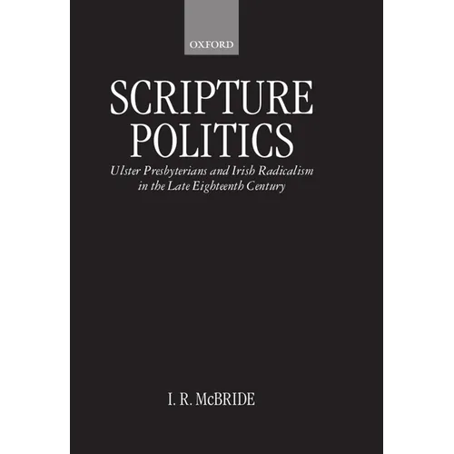 Scripture Politics: Ulster Presbyterians and Irish Radicalism in the Late Eighteenth Century