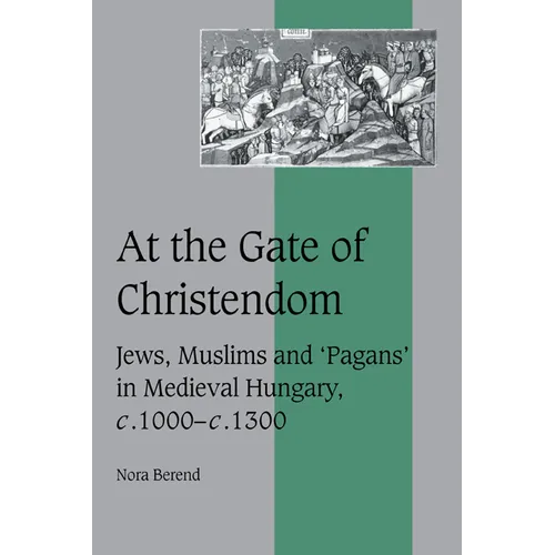 At the Gate of Christendom: Jews, Muslims and 'Pagans' in Medieval Hungary, C.1000 C.1300