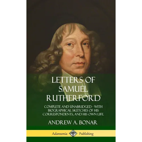 Letters of Samuel Rutherford: Complete and Unabridged, with biographical sketches of his correspondents, and of his own life (Hardcover)