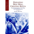 Defeating Mau Mau, Creating Kenya: Counterinsurgency, Civil War, and Decolonization