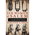 Six Women of Salem: The Untold Story of the Accused and Their Accusers in the Salem Witch Trials
