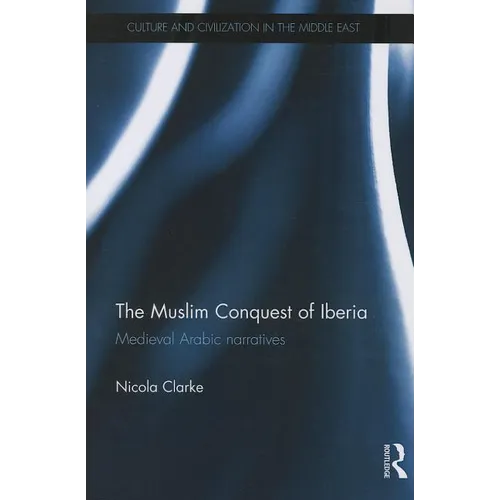 The Muslim Conquest of Iberia: Medieval Arabic Narratives
