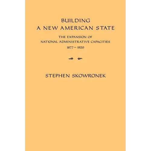Building a New American State: The Expansion of National Administrative Capacities, 1877 1920