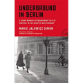 Underground in Berlin: A Young Woman's Extraordinary Tale of Survival in the Heart of Nazi Germany