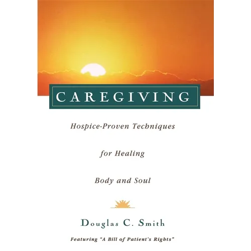 Caregiving: Hospice-Proven Techniques for Healing Body and Soul