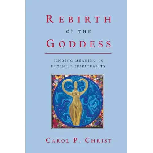 Rebirth of the Goddess: Finding Meaning in Feminist Spirituality