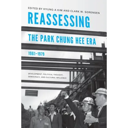 Reassessing the Park Chung Hee Era, 1961-1979: Development, Political Thought, Democracy, and Cultural Influence
