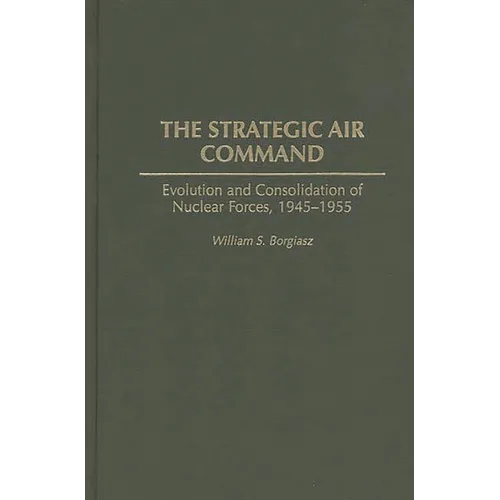 The Strategic Air Command: Evolution and Consolidation of Nuclear Forces, 1945-1955