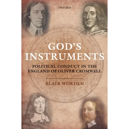 God's Instruments: Political Conduct in the England of Oliver Cromwell