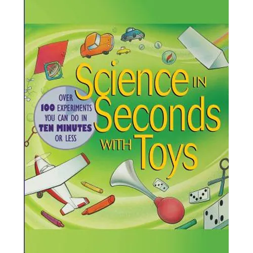 Science in Seconds with Toys: Over 100 Experiments You Can Do in Ten Minutes or Less
