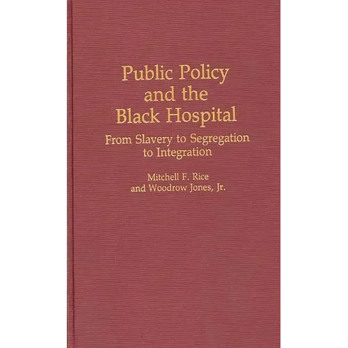 Public Policy and the Black Hospital: From Slavery to Segregation to Integration