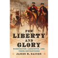 For Liberty and Glory: Washington, Lafayette, and Their Revolutions