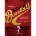 History of Badger Baseball: The Rise and Fall of America's Pastime at the University of Wisconsin