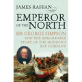 Emperor of the North: Sir George Simpson & the Remarkable Story of the Hudson's Bay Company