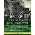 Soldiers in King Philip's War: History of the American Colonies and Wars with Native Americans from 1620 to 1677; Their Troops and Battles