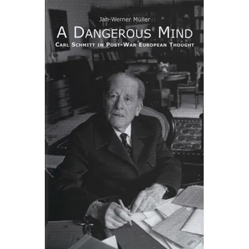 A Dangerous Mind: Carl Schmitt in Post-War European Thought