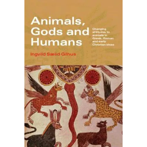 Animals, Gods and Humans: Changing Attitudes to Animals in Greek, Roman and Early Christian Thought