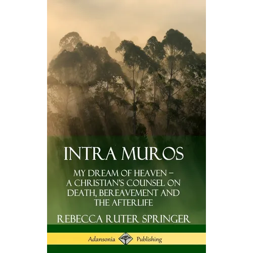 Intra Muros: My Dream of Heaven - A Christian's Counsel on Death, Bereavement and the Afterlife (Hardcover)