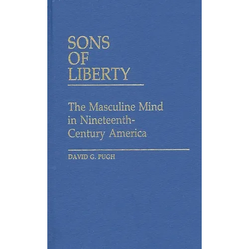 Sons of Liberty: The Masculine Mind in Nineteenth-Century America