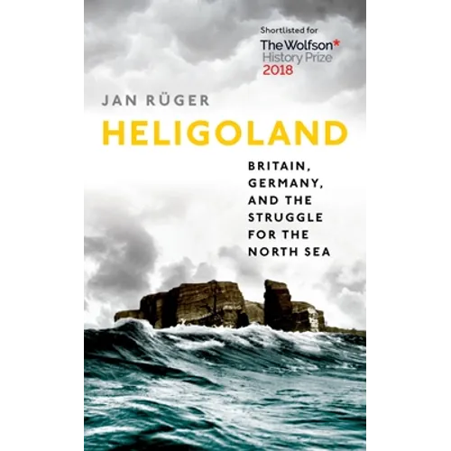 Heligoland: Britain, Germany, and the Struggle for the North Sea
