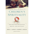Bridging Theory and Practice in Children's Spirituality: New Directions for Education, Ministry, and Discipleship