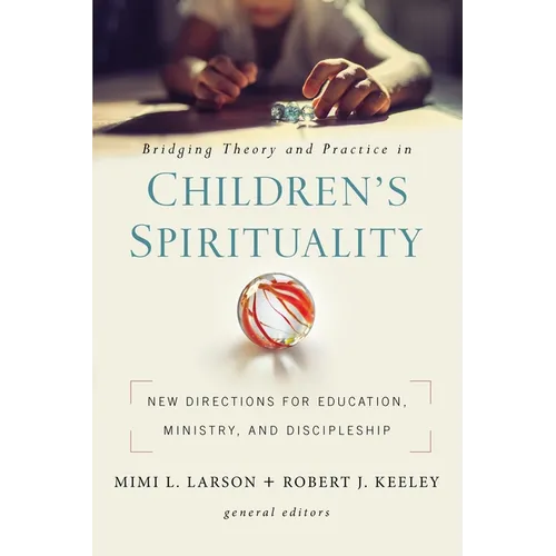 Bridging Theory and Practice in Children's Spirituality: New Directions for Education, Ministry, and Discipleship