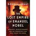 The Lost Empire of Emanuel Nobel: Romanovs, Revolutionaries, and the Forgotten Titan Who Fueled the World