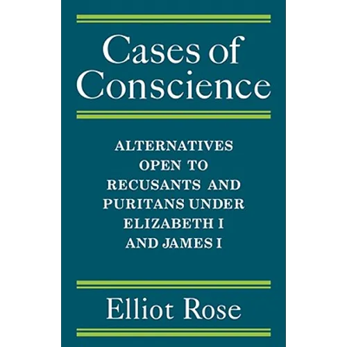 Cases of Conscience: Alternatives Open to Recusants and Puritans Under Elizabeth 1 and James 1