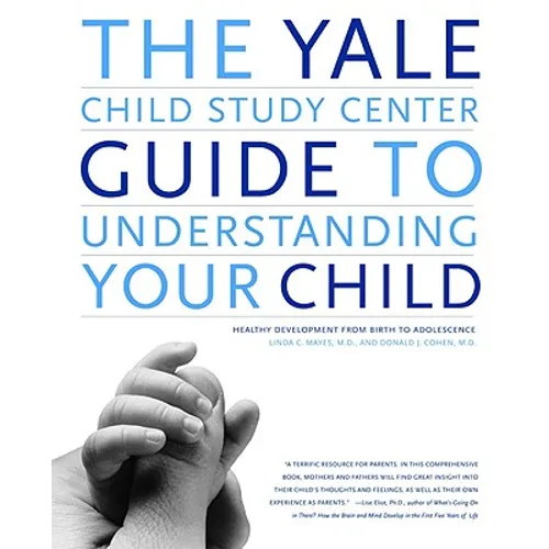 The Yale Child Study Center Guide to Understanding Your Child: Healthy Development from Birth to Adolescence