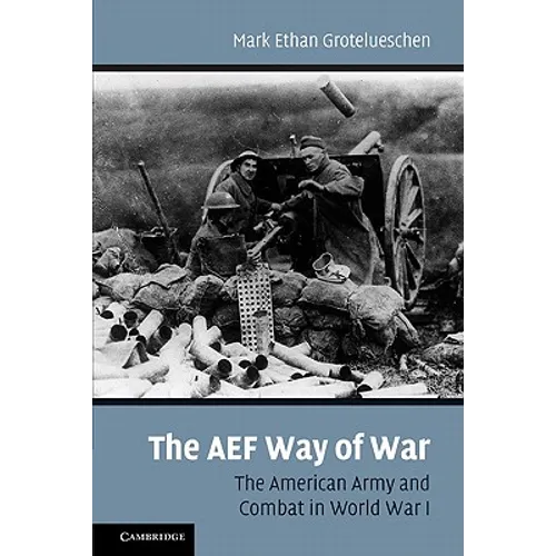 The AEF Way of War: The American Army and Combat in World War I