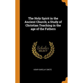 The Holy Spirit in the Ancient Church; a Study of Christian Teaching in the age of the Fathers