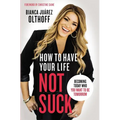 The How to Have Your Life Not Suck: Becoming Today Who You Want to Be Tomorrow