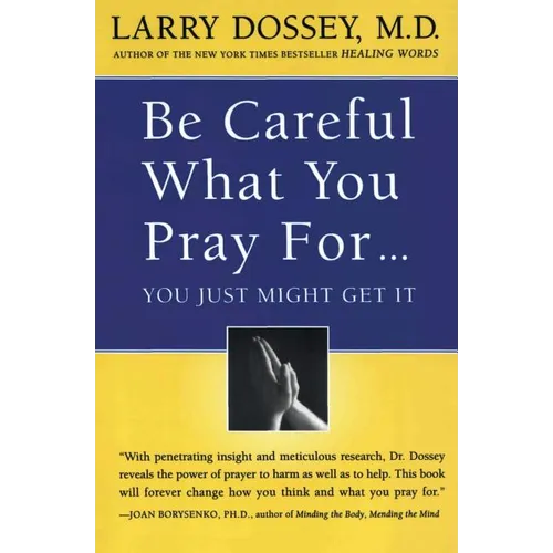 Be Careful What You Pray For, You Might Just Get It: What We Can Do about the Unintentional Effects of Our Thoughts, Prayers and Wishes
