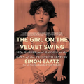 The Girl on the Velvet Swing: Sex, Murder, and Madness at the Dawn of the Twentieth Century