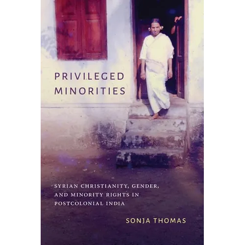 Privileged Minorities: Syrian Christianity, Gender, and Minority Rights in Postcolonial India