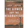The Airmen and the Headhunters: A True Story of Lost Soldiers, Heroic Tribesmen and the Unlikeliest Rescue of World War II