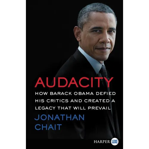 Audacity: How Barack Obama Defied His Critics and Created a Legacy That Will Prevail