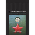 Cold War Captives: Imprisonment, Escape, and Brainwashing