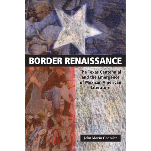 Border Renaissance: The Texas Centennial and the Emergence of Mexican American Literature