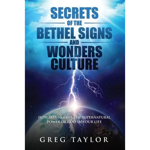 Secrets of the Bethel Signs and Wonders Culture: How to Unleash the Supernatural Power of God in Your Life