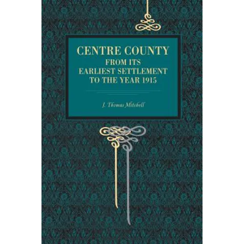 Centre County: From Its Earliest Settlement to the Year 1915