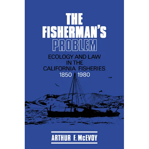 The Fisherman's Problem: Ecology and Law in the California Fisheries, 1850 1980