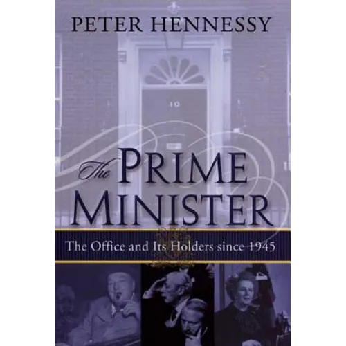 The Prime Minister: The Office and Its Holders Since 1945