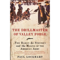 The Drillmaster of Valley Forge: The Baron de Steuben and the Making of the American Army